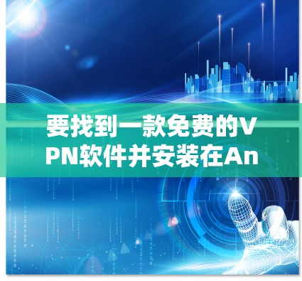 要找到一款免费的VPN软件并安装在Android设备上，以下是一些推荐的选择