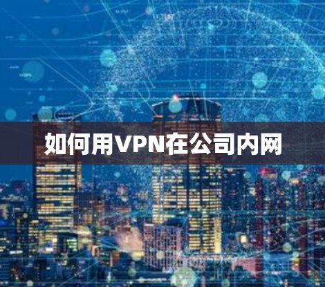 如何用VPN在公司内网