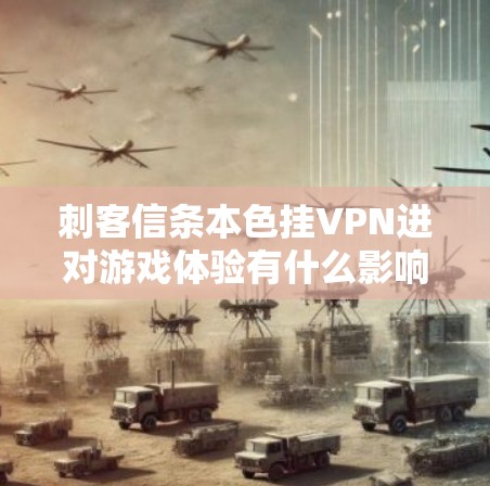 刺客信条本色挂VPN进对游戏体验有什么影响？