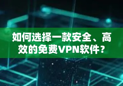 如何选择一款安全、高效的免费VPN软件？