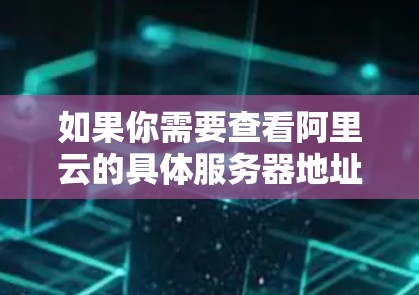 如果你需要查看阿里云的具体服务器地址,可以访问阿里云官网,进入服务页面,选择云存储服务,然后查看对应的服务器信息。这些服务器通常位于国内多个城市,如北京、上海、广州等,以及一些国际性的云计算中心 如果你需要查看阿里云的具体服务器地址,可以访问阿里云官网,进入服务页面,选择云存储服务,然后查看对应的服务器信息。这些服务器通常位于国内多个城市,如北京、上海、广州等,以及一些国际性的云计算中心