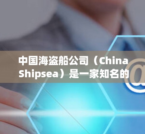 中国海盗船公司(China Shipsea)是一家知名的网络服务公司,专注于提供VPN服务。以下是关于中国海盗船 VPN 的详细介绍 中国海盗船公司(China Shipsea)是一家知名的网络服务公司,专注于提供VPN服务。以下是关于中国海盗船 VPN 的详细介绍