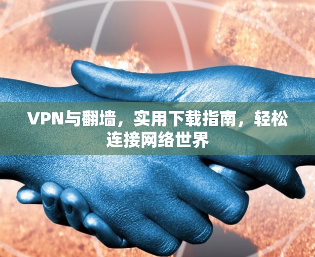 VPN与翻墙,实用下载指南,轻松连接网络世界 VPN与翻墙,实用下载指南,轻松连接网络世界