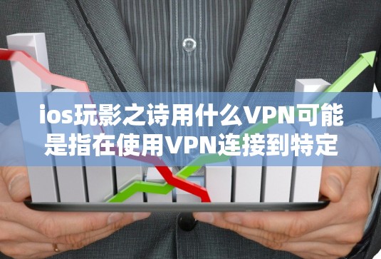 ios玩影之诗用什么VPN可能是指在使用VPN连接到特定的网站或服务时，使用VPN来访问与影子或影子相关的网站或服务。例如，你可以使用VPN连接到以下网站，访问与影子相关的资源