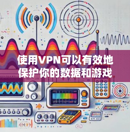 使用VPN可以有效地保护你的数据和游戏体验，尤其是在需要远程对战或频繁对战的情况下。以下是对使用VPN的详细分析和建议