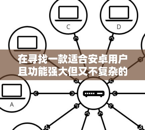 在寻找一款适合安卓用户且功能强大但又不复杂的选择时，以下是一些推荐的安卓VPN软件