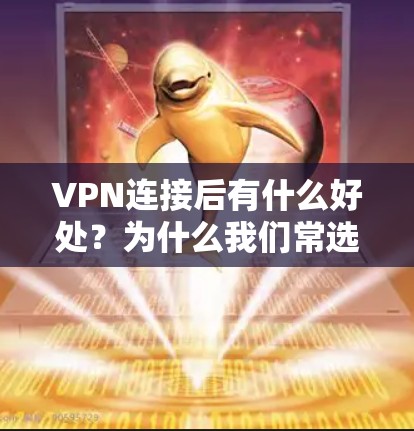 VPN连接后有什么好处？为什么我们常选择VPN？
