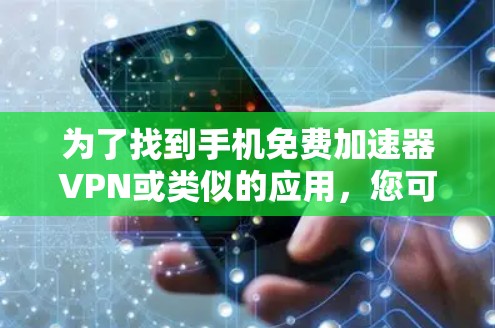 为了找到手机免费加速器VPN或类似的应用，您可以按照以下步骤操作