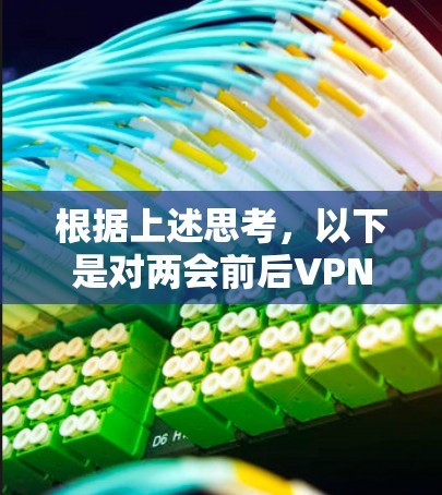 根据上述思考，以下是对两会前后VPN用不了的详细分析