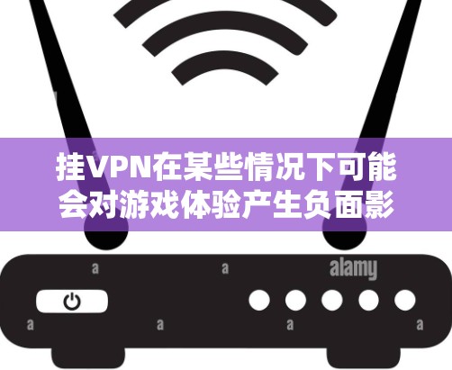 挂VPN在某些情况下可能会对游戏体验产生负面影响，尤其是当你尝试在吃鸡等游戏里挂VPN时。以下是挂VPN是否适合玩吃鸡的一些考虑因素
