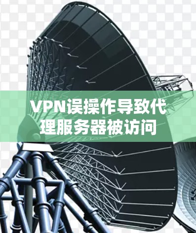 VPN误操作导致代理服务器被访问