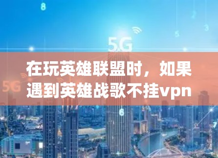 在玩英雄联盟时，如果遇到英雄战歌不挂vpn会卡的问题，通常是因为游戏中的门禁系统起作用。以下是解决这个问题的详细步骤