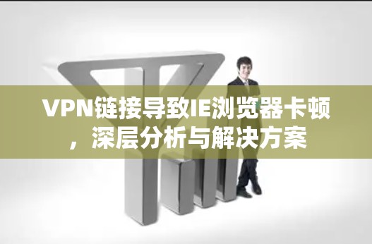 VPN链接导致IE浏览器卡顿，深层分析与解决方案