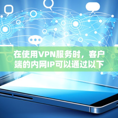 在使用VPN服务时，客户端的内网IP可以通过以下方式获取和配置