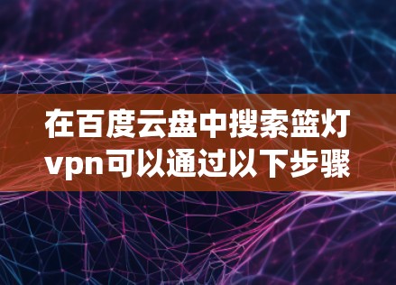 在百度云盘中搜索篮灯vpn可以通过以下步骤进行