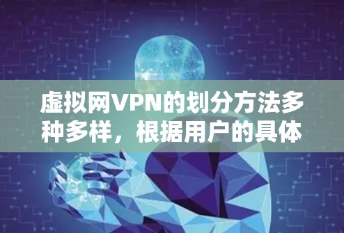 虚拟网VPN的划分方法多种多样，根据用户的具体需求和环境来选择和管理不同的虚拟环境。以下是一些常见的划分方法及其实现步骤