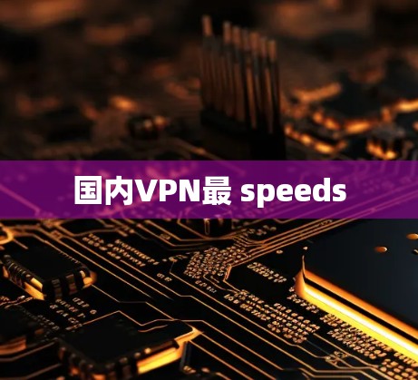国内VPN最 speeds