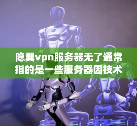 隐翼vpn服务器无了通常指的是一些服务器因技术问题、网络中断或管理问题而被移除了。以下是一些可能的原因和处理步骤