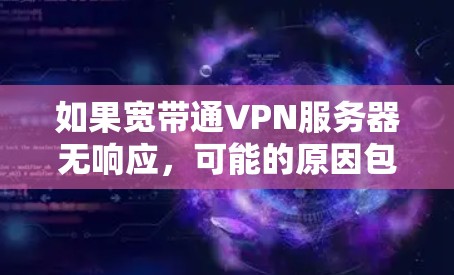 如果宽带通VPN服务器无响应,可能的原因包括以下几种 如果宽带通VPN服务器无响应,可能的原因包括以下几种