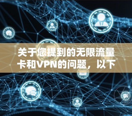关于您提到的无限流量卡和VPN的问题，以下是一些相关信息和建议