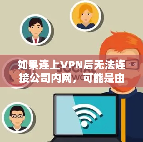 如果连上VPN后无法连接公司内网,可能是由于多个原因导致的。以下是一些可能的原因及解决方法 如果连上VPN后无法连接公司内网,可能是由于多个原因导致的。以下是一些可能的原因及解决方法