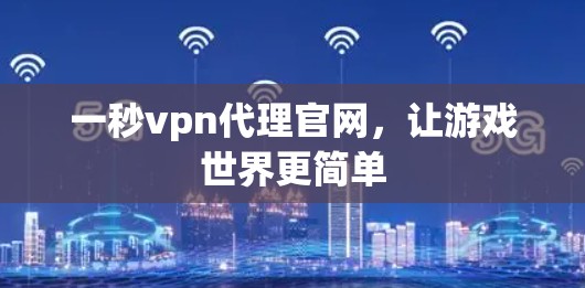 一秒vpn代理官网，让游戏世界更简单