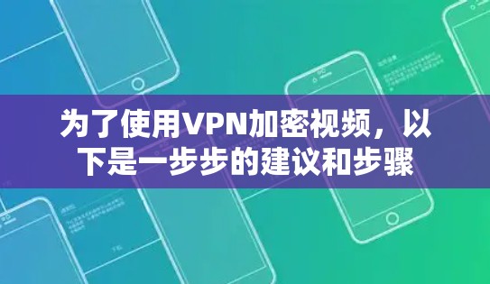为了使用VPN加密视频，以下是一步步的建议和步骤