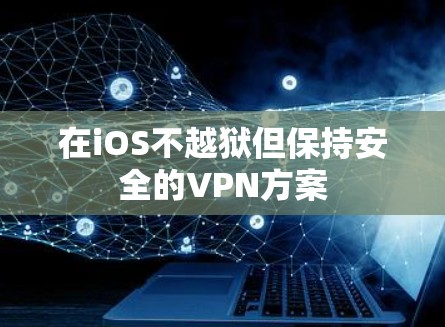 在iOS不越狱但保持安全的VPN方案