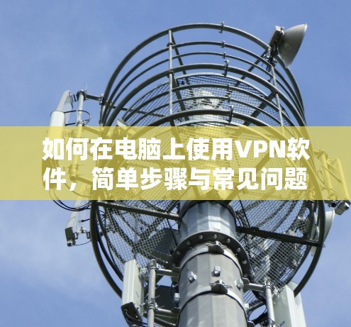如何在电脑上使用VPN软件，简单步骤与常见问题解答