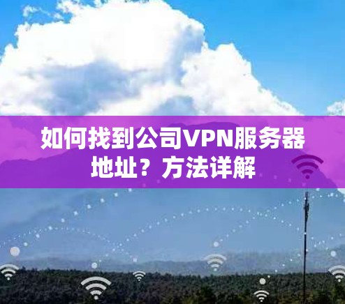 如何找到公司VPN服务器地址？方法详解