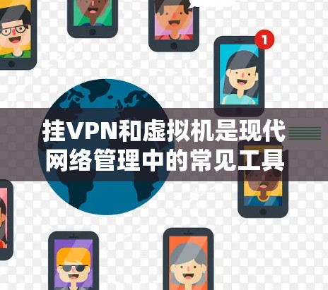 挂VPN和虚拟机是现代网络管理中的常见工具，它们之间的关系如下