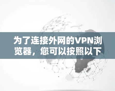 为了连接外网的VPN浏览器，您可以按照以下步骤进行操作