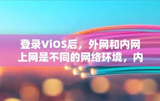 登录ViOS后，外网和内网上网是不同的网络环境，内网通常指的是ViOS内的网络，而外网则是ViOS连接到其他网络的网络。具体操作如下