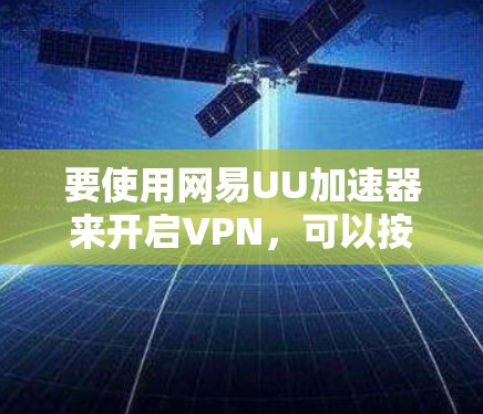 要使用网易UU加速器来开启VPN，可以按照以下步骤进行操作