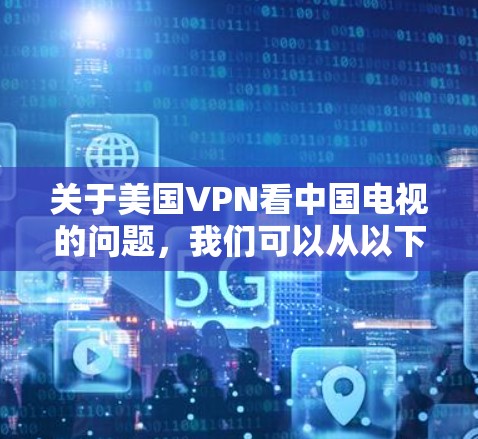 关于美国VPN看中国电视的问题，我们可以从以下几个方面进行分析