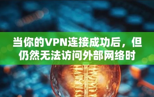 当你的VPN连接成功后，但仍然无法访问外部网络时，可能是因为防火墙或其他网络设备设置的问题。以下是一些可能的原因和解决步骤