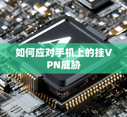 如何应对手机上的挂VPN威胁