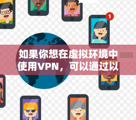 如果你想在虚拟环境中使用VPN，可以通过以下方式实现