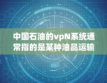 中国石油的vpN系统通常指的是某种油品运输、炼油厂或炼油设备中的油品处理系统。具体故障类型和原因可能会因设备不同而有所差异，但以下是一些常见的故障可能包括