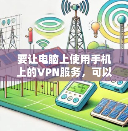 要让电脑上使用手机上的VPN服务,可以按照以下步骤操作 要让电脑上使用手机上的VPN服务,可以按照以下步骤操作