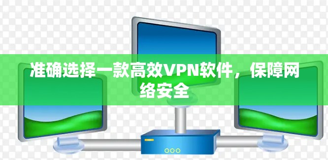 准确选择一款高效VPN软件，保障网络安全