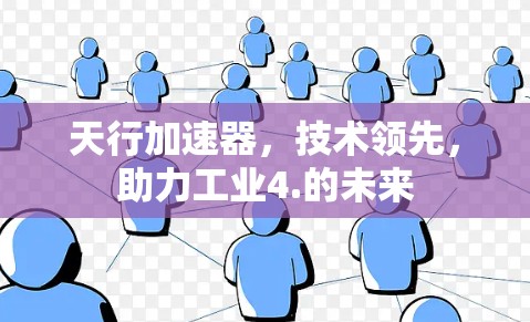 天行加速器，技术领先，助力工业4.的未来