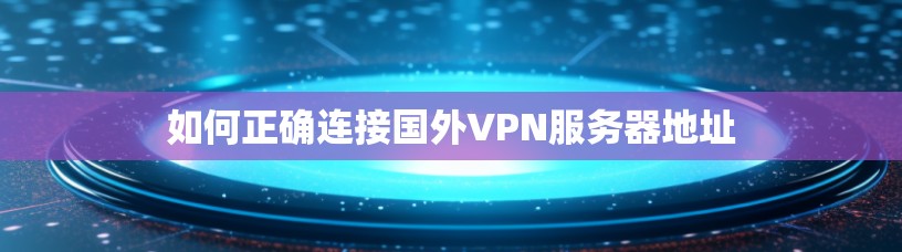 如何正确连接国外VPN服务器地址