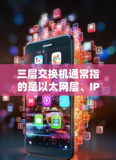 三层交换机通常指的是以太网层、IP层和子网层的组合交换设备，主要用于局域网内的数据交换。它们负责连接用户、设备和内部网络内部的数据，但并不具备直接的VPN功能