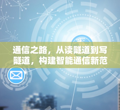 通信之路,从读隧道到写隧道,构建智能通信新范式 通信之路,从读隧道到写隧道,构建智能通信新范式