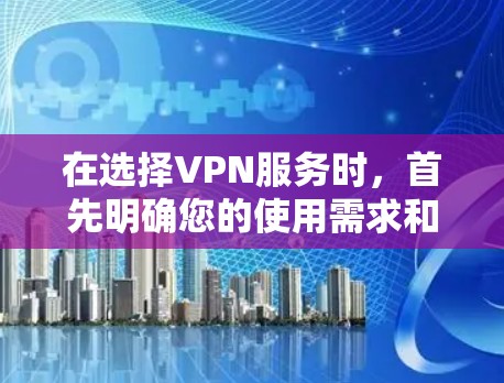 在选择VPN服务时，首先明确您的使用需求和设备类型，然后根据以下步骤进行选择