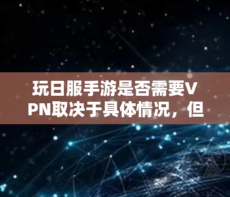 玩日服手游是否需要VPN取决于具体情况，但可以考虑以下几点