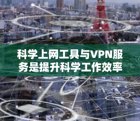 科学上网工具与VPN服务是提升科学工作效率的重要工具。以下是一些推荐，涵盖科学计算、数据分析和全球访问的工具
