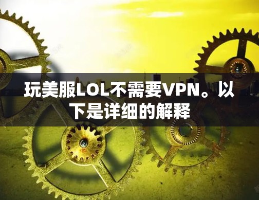 玩美服LOL不需要VPN。以下是详细的解释