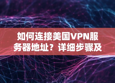 如何连接美国VPN服务器地址？详细步骤及安全注意事项